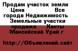 Продам участок земли › Цена ­ 2 700 000 - Все города Недвижимость » Земельные участки продажа   . Ханты-Мансийский,Урай г.